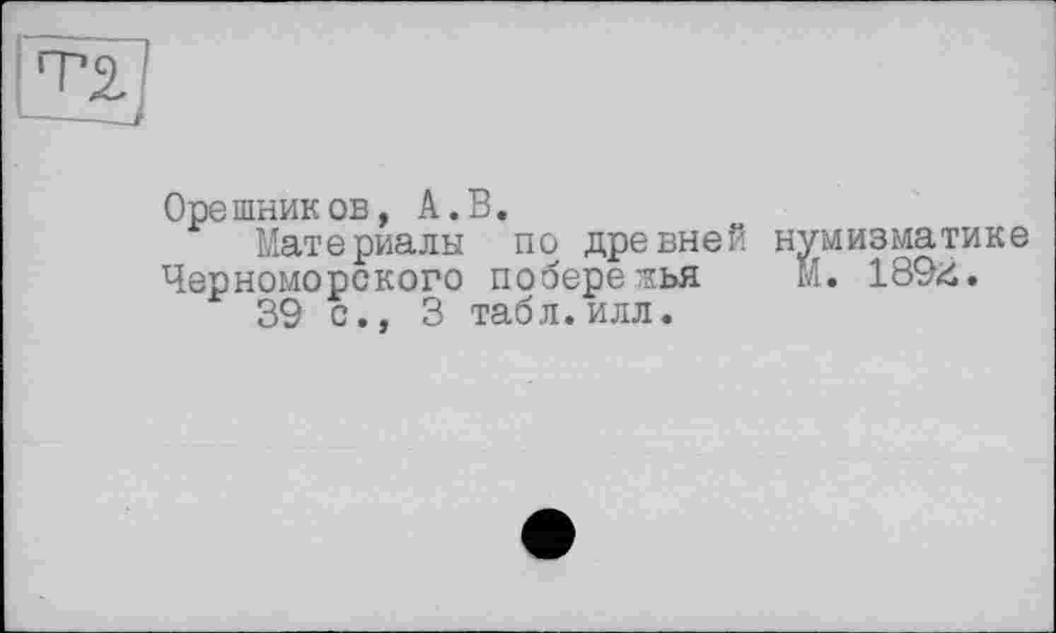 ﻿Орешников, А.В.
Материалы по древней Черноморского побережья
39 с., 3 табл.илл«
нумизматике
М. 1894.